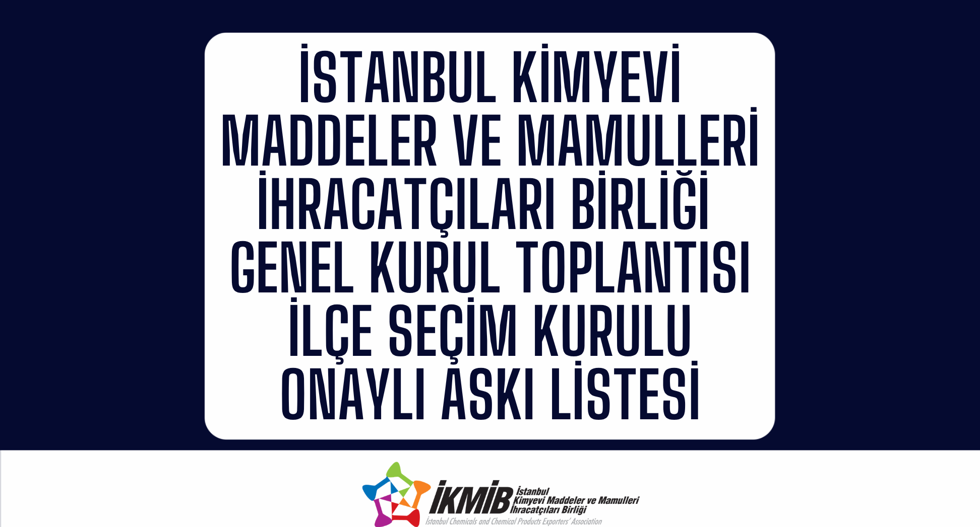 İstanbul Kimyevi Maddeler ve Mamulleri İhracatçıları Birliği Genel Kurul Toplantısı İlçe Seçim Kurulu Onaylı Askı Listesi